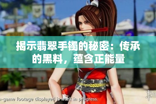 揭示翡翠手鐲的秘密：傳承的黑料，蘊(yùn)含正能量