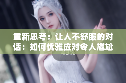 重新思考：讓人不舒服的對(duì)話(huà)：如何優(yōu)雅應(yīng)對(duì)令人尷尬的言語(yǔ)