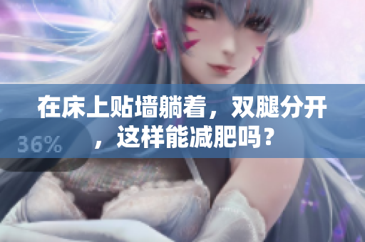 在床上貼墻躺著，雙腿分開，這樣能減肥嗎？