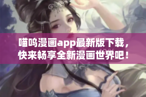 喵嗚漫畫(huà)app最新版下載，快來(lái)暢享全新漫畫(huà)世界吧！