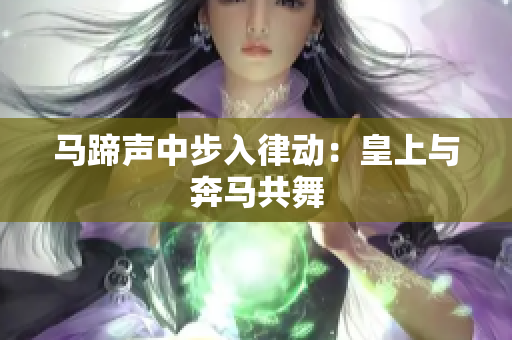馬蹄聲中步入律動：皇上與奔馬共舞