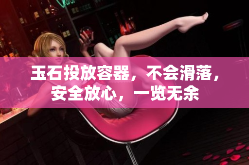玉石投放容器，不會滑落，安全放心，一覽無余