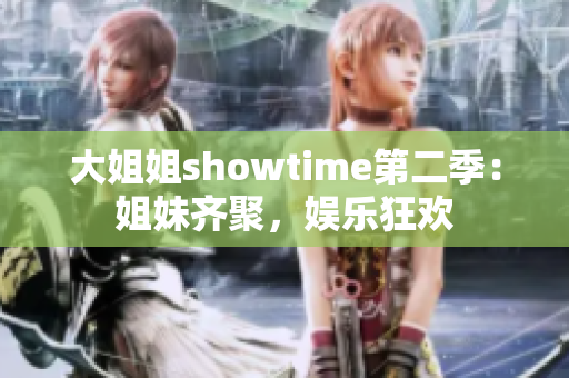 大姐姐showtime第二季：姐妹齊聚，娛樂狂歡