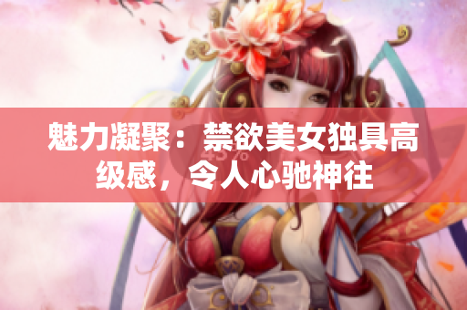 魅力凝聚：禁欲美女獨具高級感，令人心馳神往