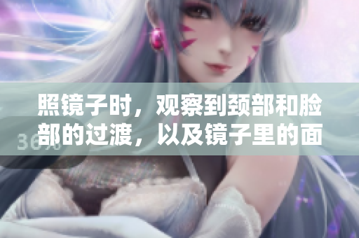 照鏡子時，觀察到頸部和臉部的過渡，以及鏡子里的面部結合部。