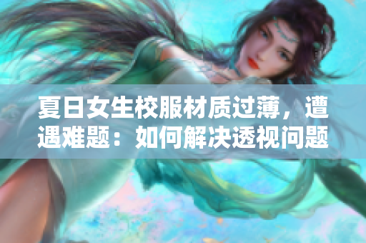 夏日女生校服材質(zhì)過(guò)薄，遭遇難題：如何解決透視問(wèn)題？