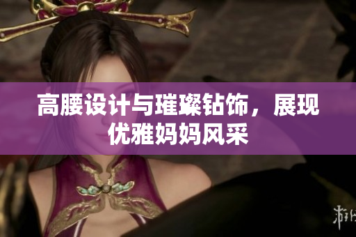 高腰設(shè)計與璀璨鉆飾，展現(xiàn)優(yōu)雅媽媽風(fēng)采