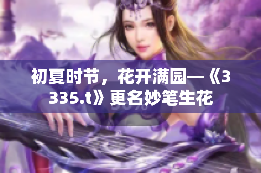 初夏時節(jié)，花開滿園—《3335.t》更名妙筆生花