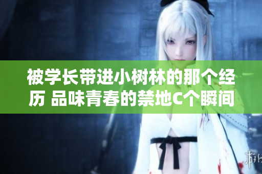 被學(xué)長帶進小樹林的那個經(jīng)歷 品味青春的禁地C個瞬間