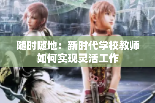 隨時隨地：新時代學(xué)校教師如何實現(xiàn)靈活工作