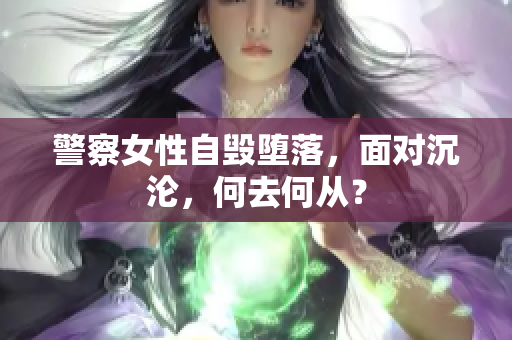 警察女性自毀墮落，面對沉淪，何去何從？