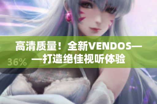 高清質(zhì)量！全新VENDOS——打造絕佳視聽體驗