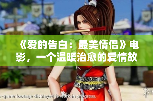 《愛的告白：最美情侶》電影，一個溫暖治愈的愛情故事