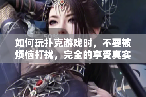 如何玩撲克游戲時(shí)，不要被煩惱打擾，完全的享受真實(shí)的時(shí)間