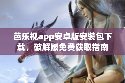 芭樂視app安卓版安裝包下載，破解版免費獲取指南
