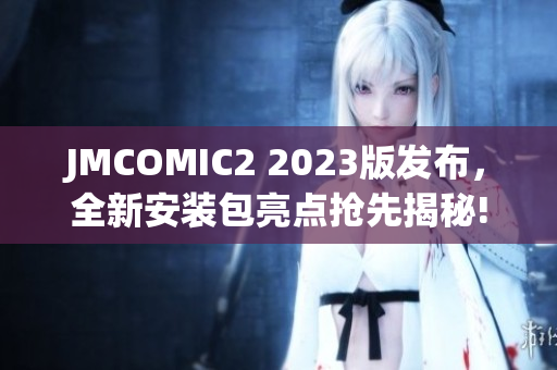 JMCOMIC2 2023版發(fā)布，全新安裝包亮點(diǎn)搶先揭秘!