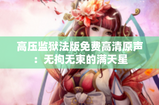 高壓監(jiān)獄法版免費高清原聲：無拘無束的滿天星