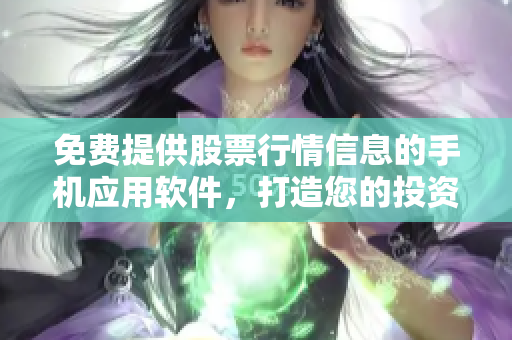 免費提供股票行情信息的手機(jī)應(yīng)用軟件，打造您的投資利器
