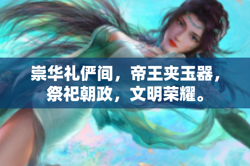 崇華禮儼間，帝王夾玉器，祭祀朝政，文明榮耀。