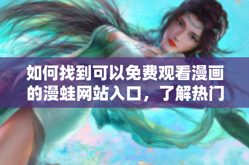 如何找到可以免費觀看漫畫的漫蛙網(wǎng)站入口，了解熱門漫畫的平臺推薦