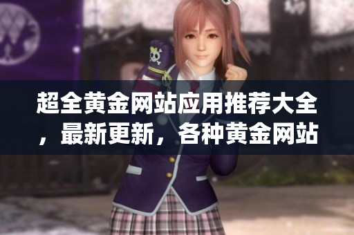 超全黃金網(wǎng)站應(yīng)用推薦大全，最新更新，各種黃金網(wǎng)站app一網(wǎng)打盡