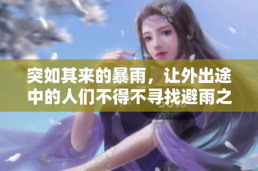 突如其來的暴雨，讓外出途中的人們不得不尋找避雨之地