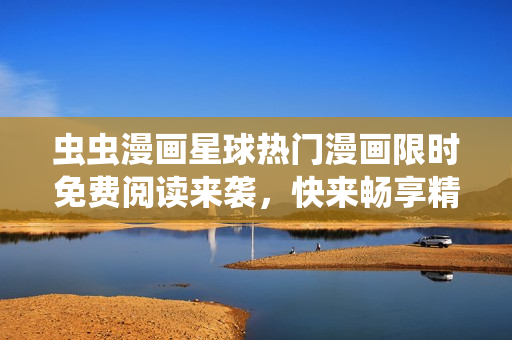 蟲蟲漫畫星球熱門漫畫限時(shí)免費(fèi)閱讀來襲，快來暢享精彩漫畫世界!