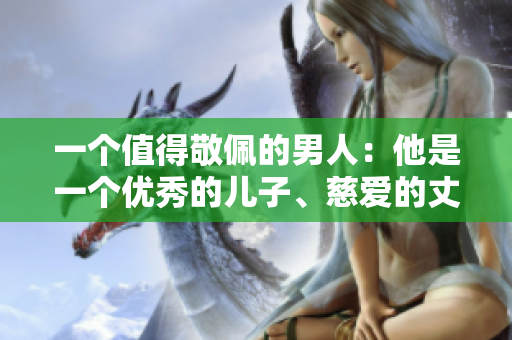 一個(gè)值得敬佩的男人：他是一個(gè)優(yōu)秀的兒子、慈愛(ài)的丈夫和負(fù)責(zé)任的父親