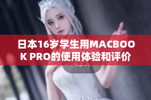 日本16歲學(xué)生用MACBOOK PRO的使用體驗(yàn)和評(píng)價(jià)