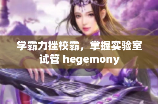 學霸力挫校霸，掌握實驗室試管 hegemony