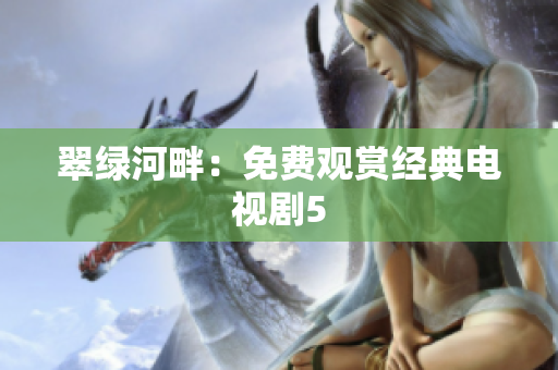 翠綠河畔：免費觀賞經(jīng)典電視劇5