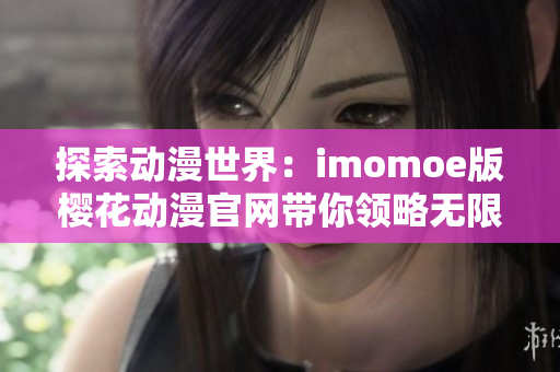 探索動漫世界：imomoe版櫻花動漫官網(wǎng)帶你領略無限精彩