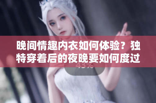 晚間情趣內(nèi)衣如何體驗？獨特穿著后的夜晚要如何度過？