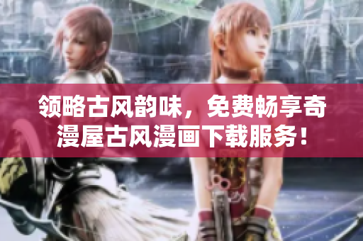 領(lǐng)略古風(fēng)韻味，免費(fèi)暢享奇漫屋古風(fēng)漫畫(huà)下載服務(wù)！