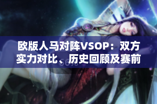 歐版人馬對(duì)陣VSOP：雙方實(shí)力對(duì)比、歷史回顧及賽前預(yù)測