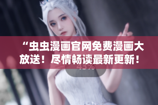 “蟲蟲漫畫官網(wǎng)免費(fèi)漫畫大放送！盡情暢讀最新更新！”