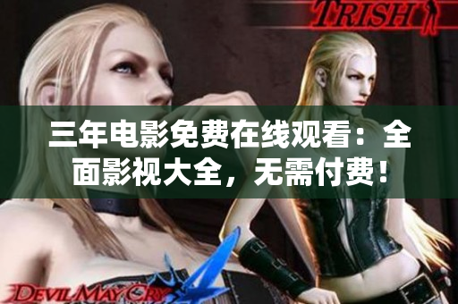 三年電影免費在線觀看：全面影視大全，無需付費！