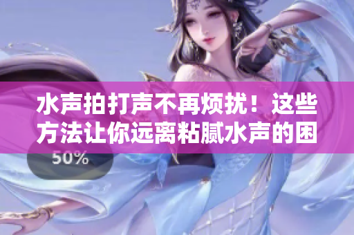 水聲拍打聲不再煩擾！這些方法讓你遠離粘膩水聲的困擾