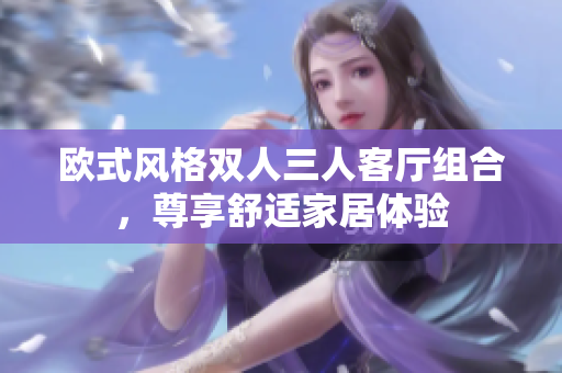 歐式風格雙人三人客廳組合，尊享舒適家居體驗