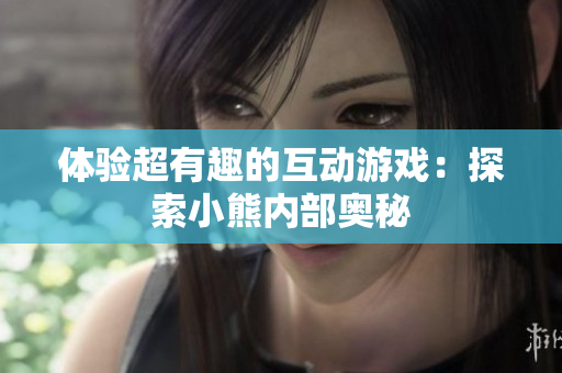 體驗超有趣的互動游戲：探索小熊內部奧秘