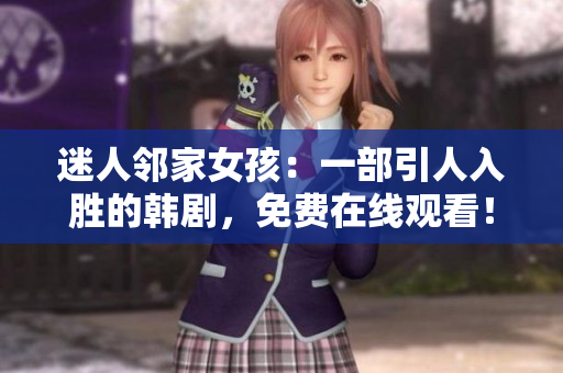 迷人鄰家女孩：一部引人入勝的韓劇，免費在線觀看！