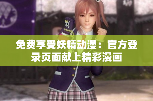免費(fèi)享受妖精動漫：官方登錄頁面獻(xiàn)上精彩漫畫