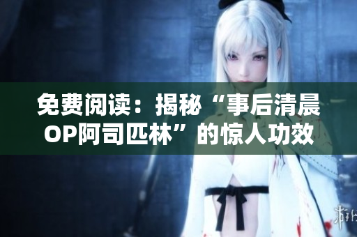 免費閱讀：揭秘“事后清晨OP阿司匹林”的驚人功效