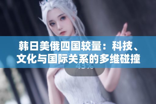 韓日美俄四國較量：科技、文化與國際關系的多維碰撞