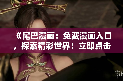 《尾巴漫畫(huà)：免費(fèi)漫畫(huà)入口，探索精彩世界！立即點(diǎn)擊，暢享精彩漫畫(huà)！》