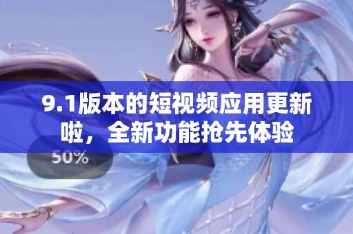 9.1版本的短視頻應(yīng)用更新啦，全新功能搶先體驗