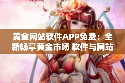 黃金網站軟件APP免費：全新暢享黃金市場 軟件與網站免費體驗