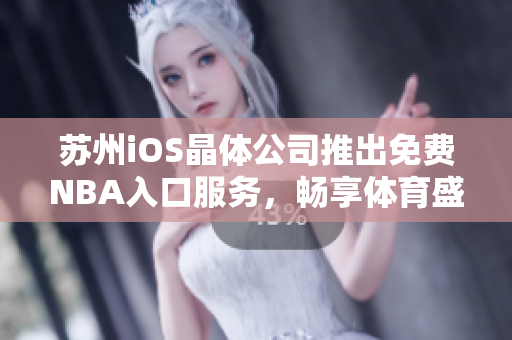 蘇州iOS晶體公司推出免費(fèi)NBA入口服務(wù)，暢享體育盛宴
