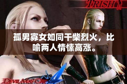 孤男寡女如同干柴烈火，比喻兩人情愫高漲。