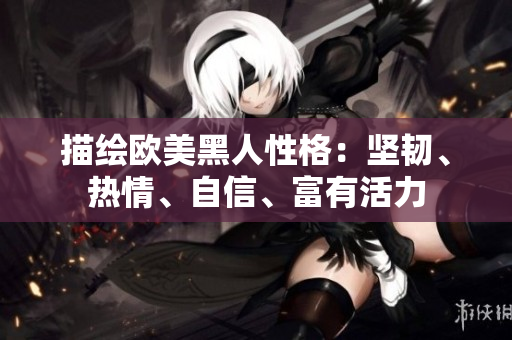 描繪歐美黑人性格：堅(jiān)韌、熱情、自信、富有活力